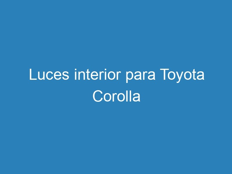 Luces Interior Para Toyota Corolla Recambauto Com